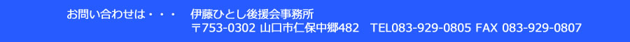 伊藤ひとし後援会事務所　〒753-0302 山口市仁保中郷482　TEL083-929-0805 FAX 083-929-0807